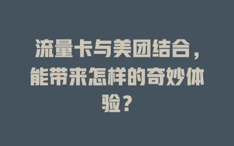 流量卡与美团结合，能带来怎样的奇妙体验？