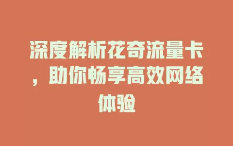 深度解析花奇流量卡，助你畅享高效网络体验
