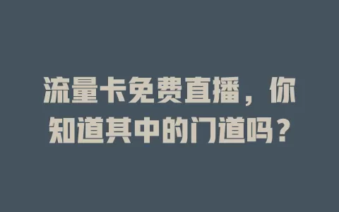 流量卡免费直播，你知道其中的门道吗？
