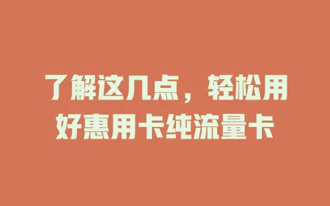 了解这几点，轻松用好惠用卡纯流量卡