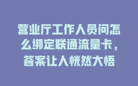 营业厅工作人员问怎么绑定联通流量卡，答案让人恍然大悟
