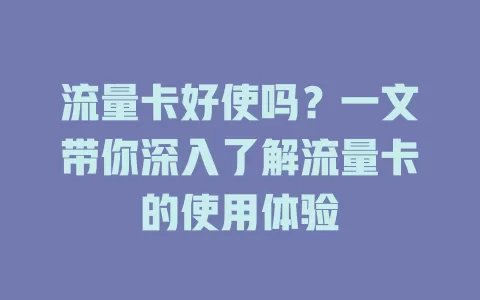 流量卡好使吗？一文带你深入了解流量卡的使用体验