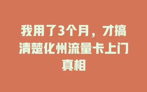 我用了3个月，才搞清楚化州流量卡上门真相