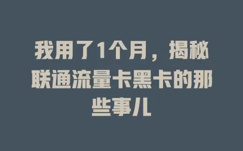 我用了1个月，揭秘联通流量卡黑卡的那些事儿