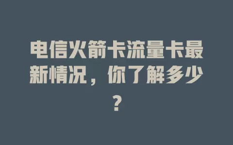 电信火箭卡流量卡最新情况，你了解多少？