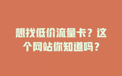 想找低价流量卡？这个网站你知道吗？