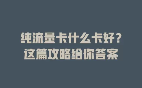 纯流量卡什么卡好？这篇攻略给你答案