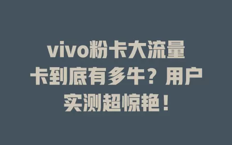 vivo粉卡大流量卡到底有多牛？用户实测超惊艳！