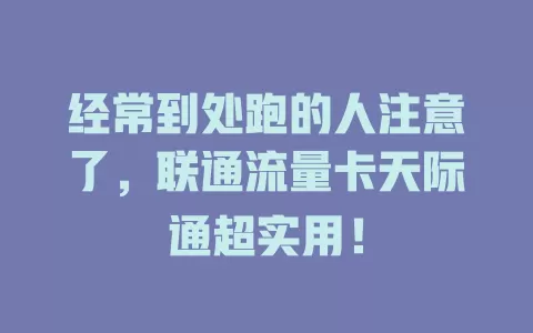经常到处跑的人注意了，联通流量卡天际通超实用！