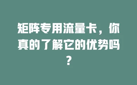 矩阵专用流量卡，你真的了解它的优势吗？