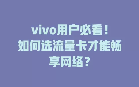 vivo用户必看！如何选流量卡才能畅享网络？