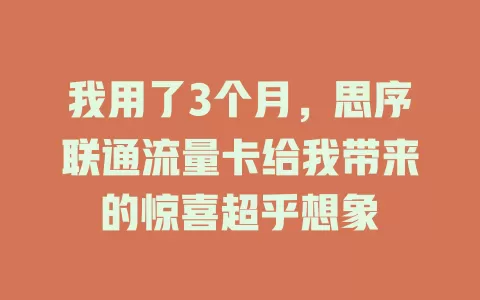 我用了3个月，思序联通流量卡给我带来的惊喜超乎想象