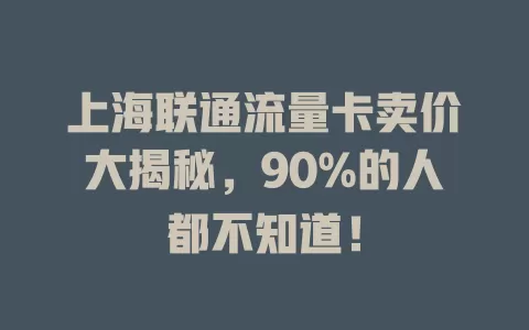 上海联通流量卡卖价大揭秘，90%的人都不知道！