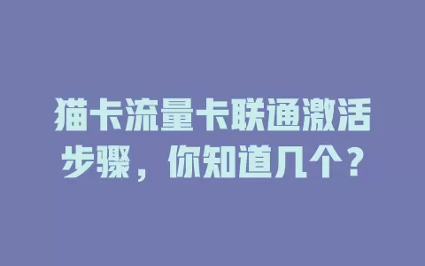 猫卡流量卡联通激活步骤，你知道几个？