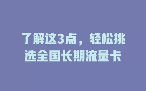 了解这3点，轻松挑选全国长期流量卡