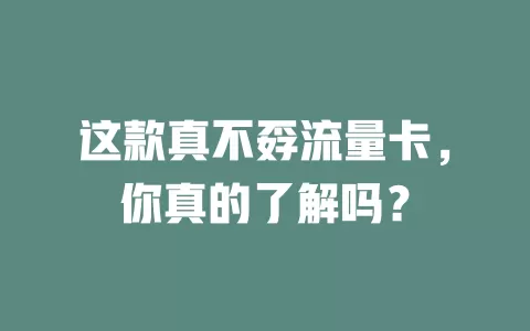 这款真不孬流量卡，你真的了解吗？
