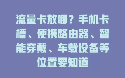 流量卡放哪？手机卡槽、便携路由器、智能穿戴、车载设备等位置要知道
