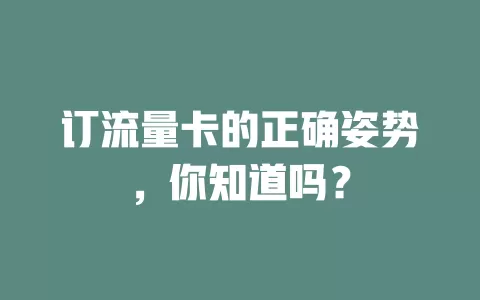 订流量卡的正确姿势，你知道吗？
