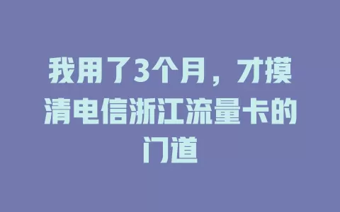 我用了3个月，才摸清电信浙江流量卡的门道