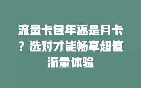 流量卡包年还是月卡？选对才能畅享超值流量体验