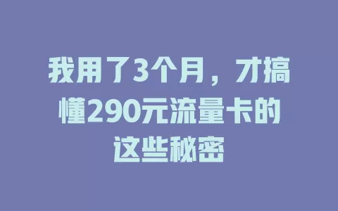 我用了3个月，才搞懂290元流量卡的这些秘密