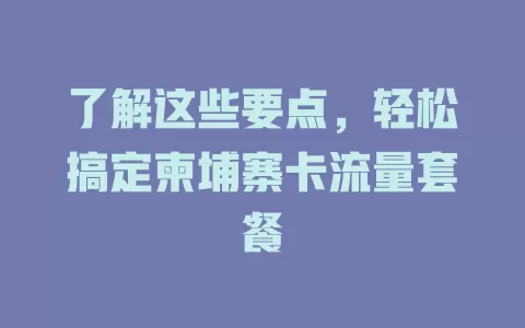 了解这些要点，轻松搞定柬埔寨卡流量套餐