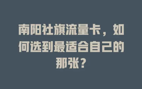 南阳社旗流量卡，如何选到最适合自己的那张？
