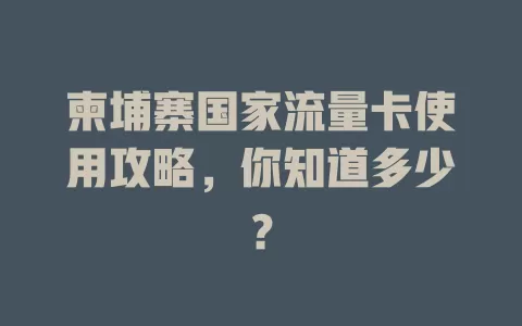 柬埔寨国家流量卡使用攻略，你知道多少？