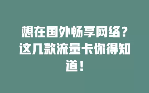 想在国外畅享网络？这几款流量卡你得知道！