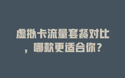 虚拟卡流量套餐对比，哪款更适合你？