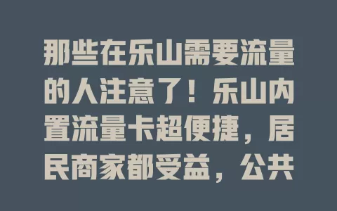 那些在乐山需要流量的人注意了！乐山内置流量卡超便捷，居民商家都受益，公共服务也靠它，套餐多样按需选，是网络生活好帮手
