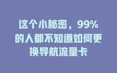 这个小秘密，99%的人都不知道如何更换导航流量卡