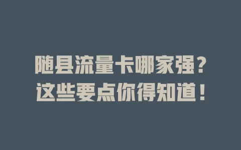 随县流量卡哪家强？这些要点你得知道！
