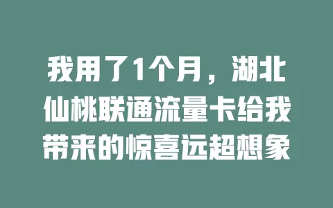 我用了1个月,湖北仙桃联通流量卡给我带来的惊喜远超想象