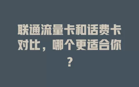 联通流量卡和话费卡对比，哪个更适合你？