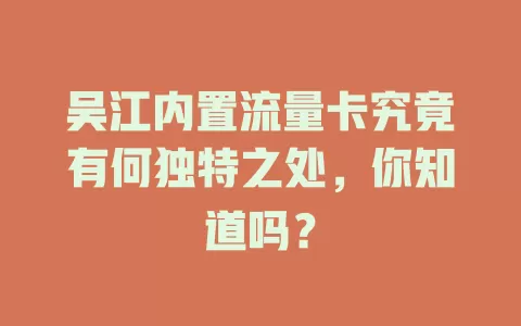 吴江内置流量卡究竟有何独特之处，你知道吗？