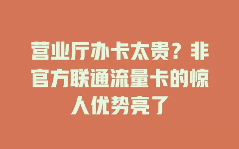 营业厅办卡太贵？非官方联通流量卡的惊人优势亮了