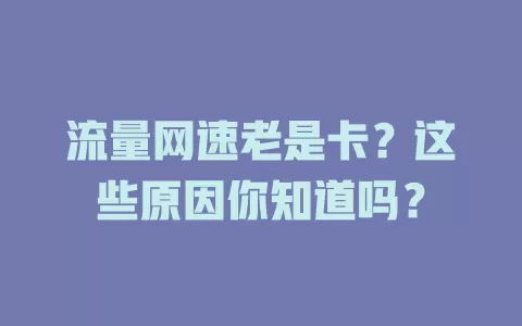 流量网速老是卡？这些原因你知道吗？