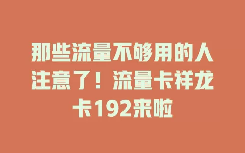 那些流量不够用的人注意了！流量卡祥龙卡192来啦