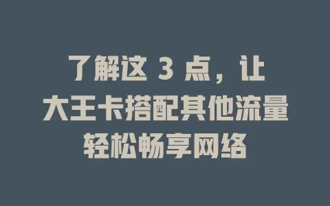 了解这 3 点，让大王卡搭配其他流量轻松畅享网络