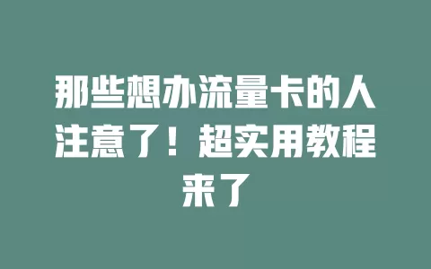 那些想办流量卡的人注意了！超实用教程来了