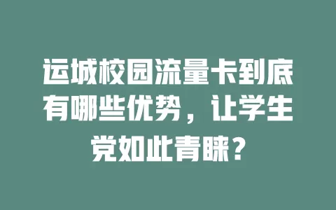 运城校园流量卡到底有哪些优势，让学生党如此青睐？