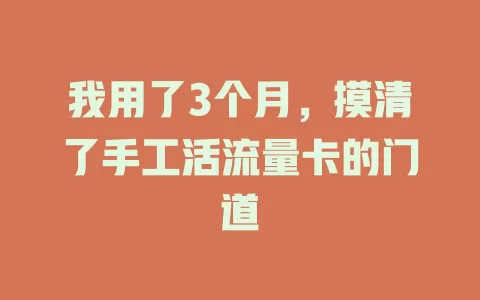 我用了3个月，摸清了手工活流量卡的门道