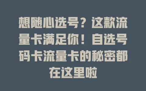 想随心选号？这款流量卡满足你！自选号码卡流量卡的秘密都在这里啦