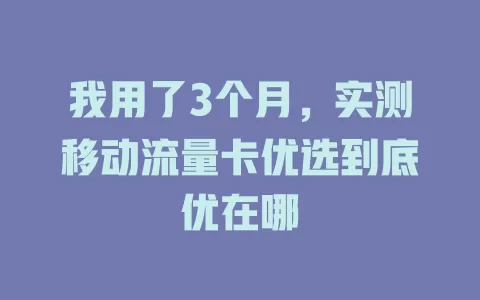 我用了3个月，实测移动流量卡优选到底优在哪
