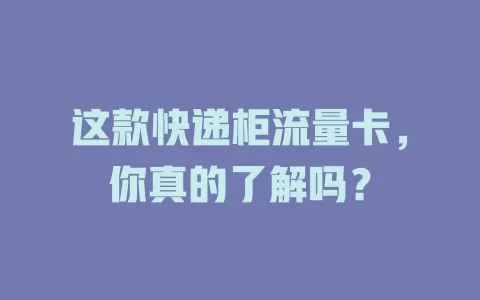 这款快递柜流量卡，你真的了解吗？
