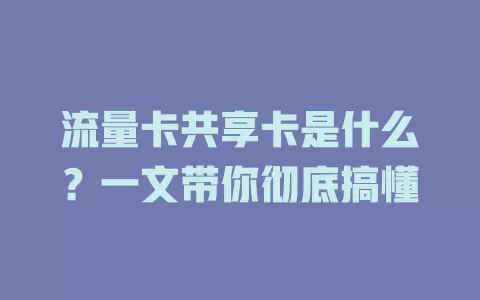 流量卡共享卡是什么？一文带你彻底搞懂