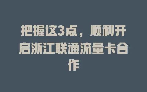 把握这3点，顺利开启浙江联通流量卡合作