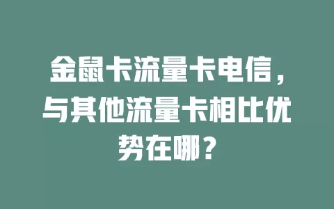金鼠卡流量卡电信，与其他流量卡相比优势在哪？
