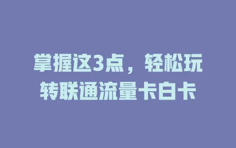 掌握这3点，轻松玩转联通流量卡白卡